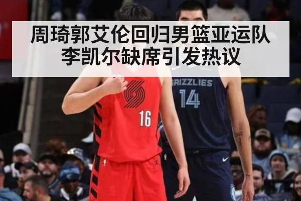 周琦郭艾伦回归男篮亚运队 李凯尔缺席引发热议