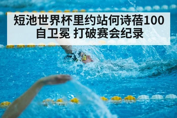 短池世界杯里约站何诗蓓100自卫冕 打破赛会纪录