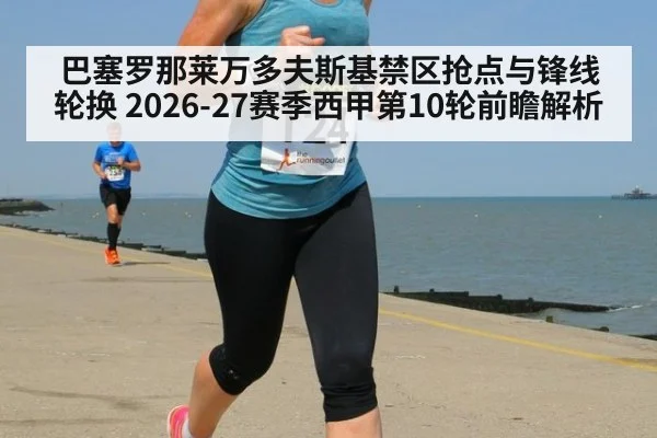 巴塞罗那莱万多夫斯基禁区抢点与锋线轮换 2026-27赛季西甲第10轮前瞻解析
