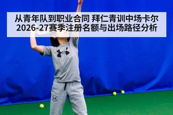 从青年队到职业合同 拜仁青训中场卡尔2026-27赛季注册名额与出场路径分析